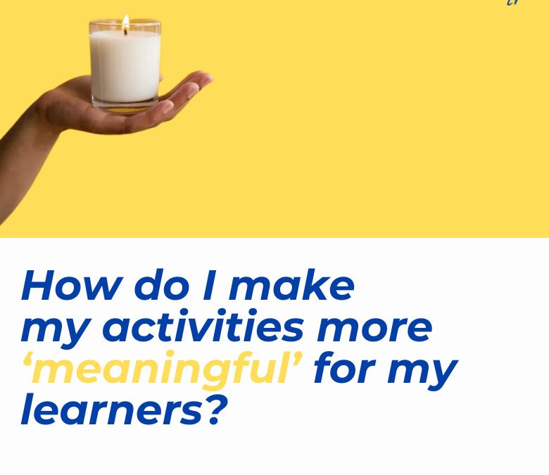 How do I make my activities more ‘meaningful’ for my learners?